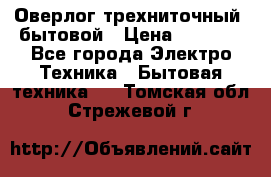 Оверлог трехниточный, бытовой › Цена ­ 2 800 - Все города Электро-Техника » Бытовая техника   . Томская обл.,Стрежевой г.